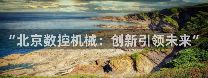天辰娱乐平台:“北京数控机械:创新引领未来”