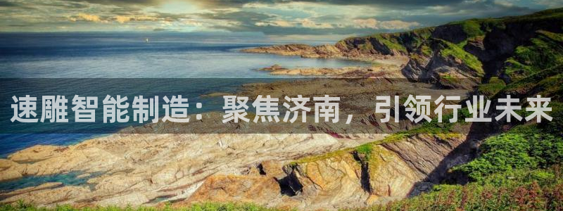 天辰娱乐885544:速雕智能制造:聚焦济南,引领行业未来