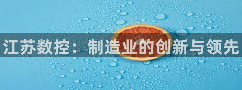 天辰娱乐维护:江苏数控:制造业的创新与领先