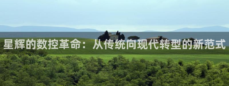 北京天辰娱乐:星辉的数控革命:从传统向现代转型的新范式