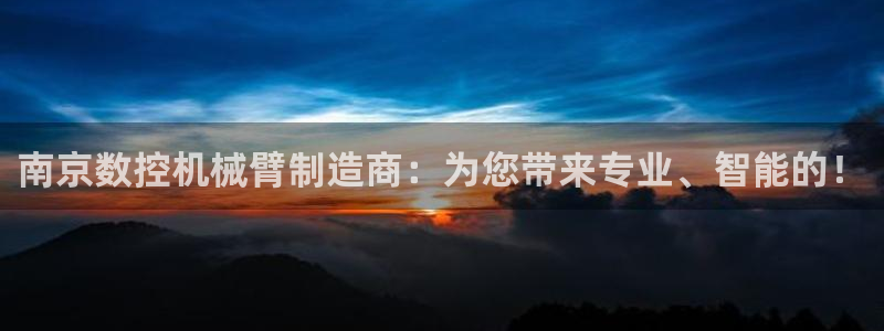 娱乐ktv天辰:南京数控机械臂制造商:为您带来专业、智能的!