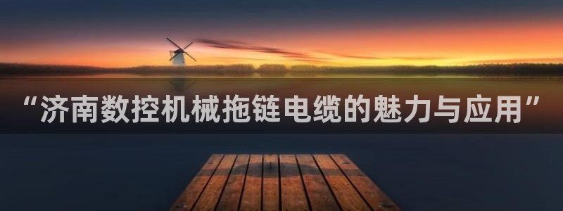 天辰娱乐棋牌:“济南数控机械拖链电缆的魅力与应用”