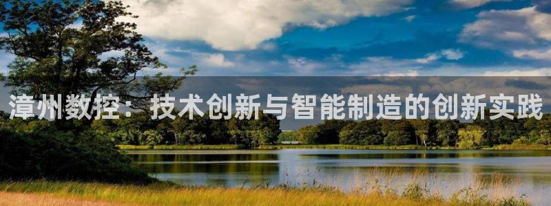 天辰娱乐代理:漳州数控:技术创新与智能制造的创新实践