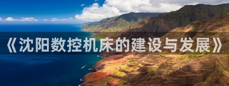 天辰娱乐娱乐平台:《沈阳数控机床的建设与发展》