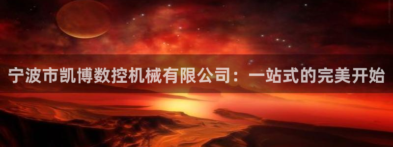 天辰娱乐鱼刺:宁波市凯博数控机械有限公司:一站式的完美开始