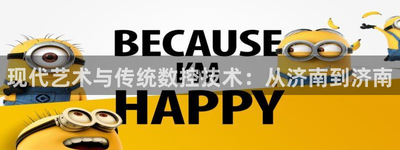天辰娱乐路线:现代艺术与传统数控技术:从济南到济南