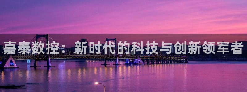 天辰娱乐厕所:嘉泰数控:新时代的科技与创新领军者