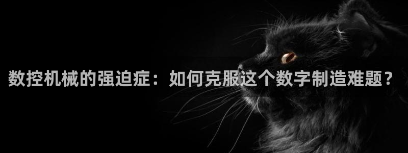 天辰娱乐平台注册:数控机械的强迫症:如何克服这个数字制造难题?